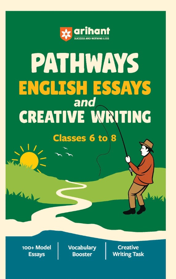 Arihant Pathways English Essays and Creative Writing for Classes 6 to 8 100+ Model Essays Vocabulary Booster and Creative Writing Tasks Improve School Writing Grammar and Expression Skills
