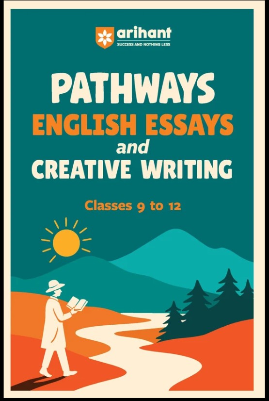 Arihant Pathways English Essays and Creative Writing for Classes 9 to 12 100+ Model Essays Vocabulary Booster and Creative Writing Tasks Improve School Writing Grammar and Expression Skills